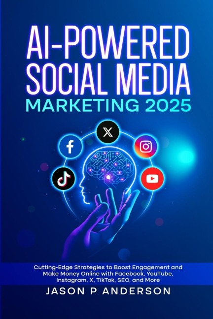 AI-Powered Social Media Marketing 2025: Cutting-Edge Strategies to Boost Engagement and Make Money Online with Facebook, YouTube, Instagram, X, TikTok, SEO, and More