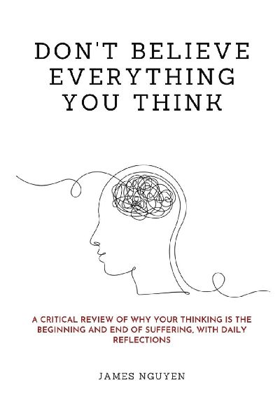 Dont Believe Everything You Think: A Critical Review of Why Your Thinking Is the Beginning and End of Suffering, with Daily Reflections