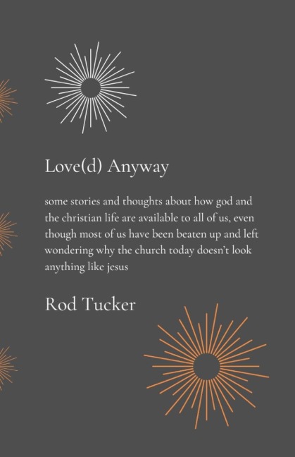 Love(d) Anyway: some stories and thoughts about how god and the christian life are available to all of us, even though most of us have been beaten up and left wondering why the church today doesn't look anything like jesus