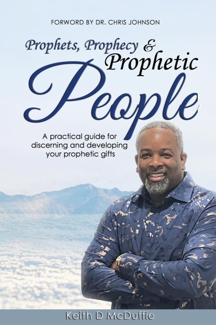 Prophets, Prophecy & Prophetic People: A practical guide for discerning and developing your prophetic gifts