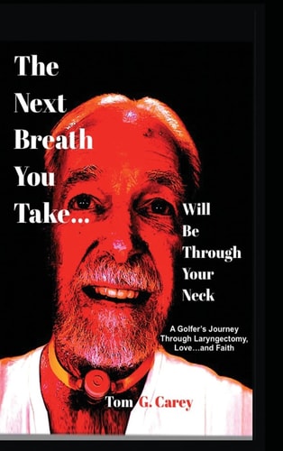 The Next Breath You Take (... Will Be Through Your Neck) A Golfer's Journey Through Laryngectomy, Love... and Faith