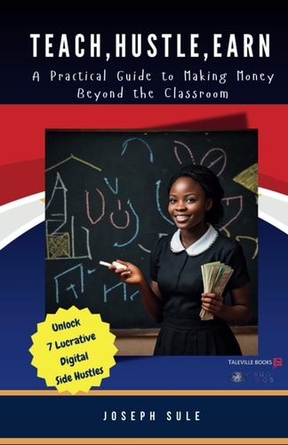 Teach, Hustle, Earn A Practical Guide to Making Money Beyond the Classroom: A Practical Guide to Making Money Beyond the Classroom