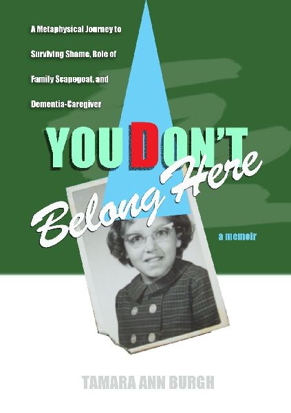 YOU DONT BELONG HERE: A Metaphysical Journey to Surviving Shame, Role of Family Scapegoat, and Dementia-Caregiver