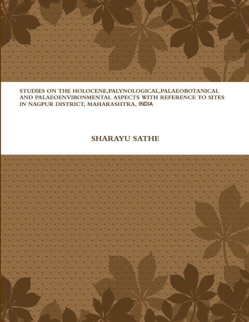 STUDIES ON THE HOLOCENE, PALYNOLOGICAL, PALAEOBOTANICAL AND PALAEOENVIRONMENTAL ASPECTS WITH REFERENCE TO SITES IN NAGPUR DISTRICT, MAHARASHTRA, INDIA