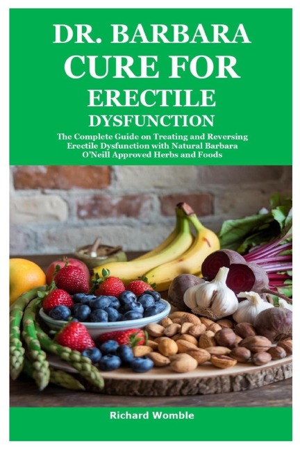 Dr. Barbara Cure for Erectile Dysfunction: The Complete Guide on Treating and Reversing Erectile Dysfunction with Natural Barbara ONeill Approved Herbs and Foods