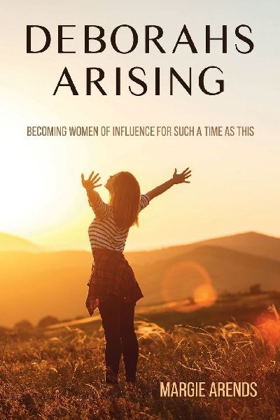 Deborahs Arising: Becoming Women of Influence for Such a Time As This