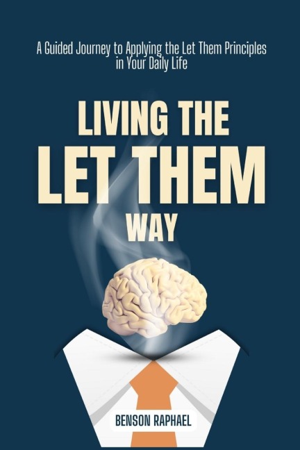 Living the Let Them Way: A Guided Journey to Applying the Let Them Principles in Your Daily Life