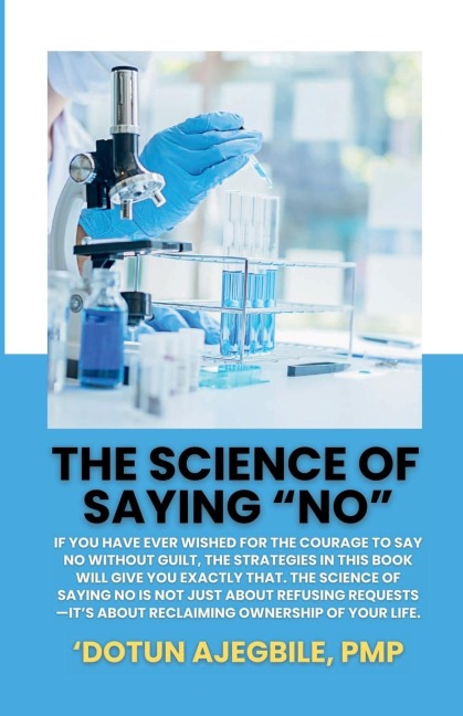 The Science Of Saying No: If you have ever wished for the courage to say no without guilt, the strategies in this book will give you exactly that. The Science of Saying No is not just about refusing requests-its about reclaiming ownership of your life.