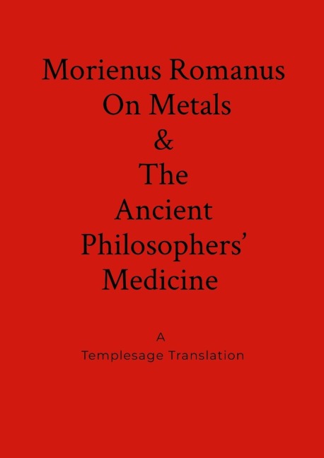 Morienus Romanus On Metals, and The Ancient Philosophers Medicine A Templesage Translation