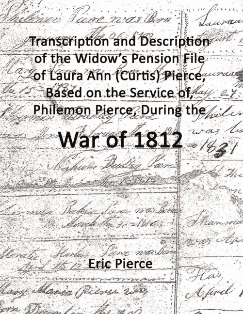Transcription and description of the widows pension file of Laura Ann (Curtis) Pierce, based on the service of, Philemon Pierce, during the War of 1812.
