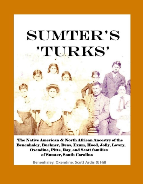 Sumter's 'Turks': The Native American & North African Ancestry of the Benenhaley, Buckner, Deas, Exum, Hood, Jolly, Lowry, Oxendine, Pitts, Ray, and Scott families of Sumter, South Carolina