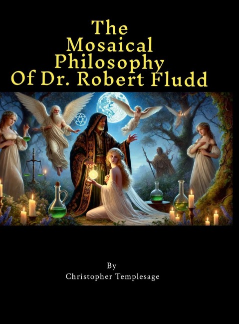 The Mosaical Philosophy of Dr. Robert Fludd: Illustrated & Elucidated