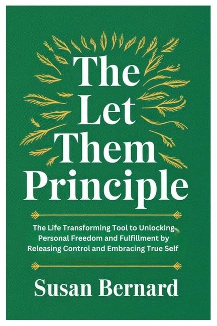 The Let Them Principle: The Life Transforming Tool to Unlocking Personal Freedom and Fulfillment by Releasing Control and Embracing True Self
