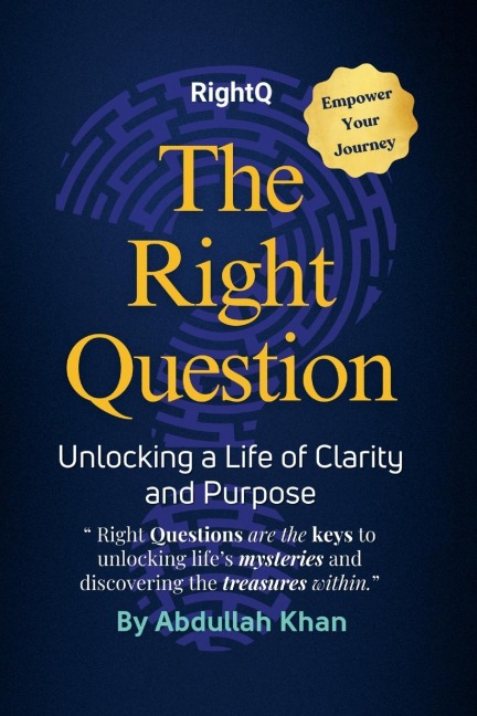 The Right Question: Unlocking a Life of Clarity and Purpose: Master the Art of Intentional Questioning to Transform Your Mindset, Overcome Challenges and Achieve Lasting Fulfillment