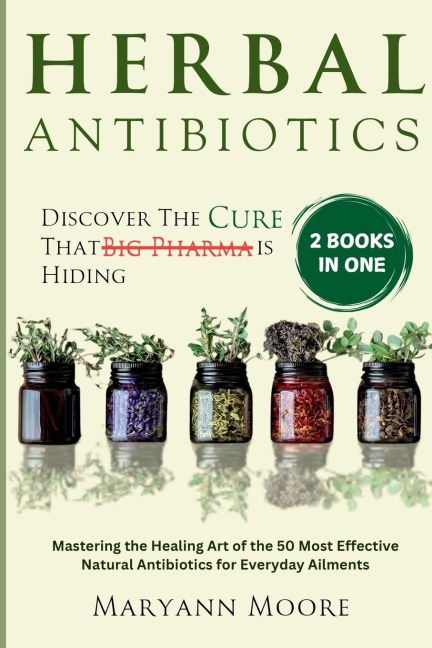 Herbal Antibiotics: Discover the cure That Big Pharma is Hiding. Mastering the Healing Art of the 50 Most Effective Natural Antibiotics for Everyday Ailments