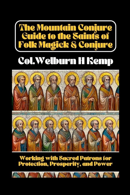 The Mountain Conjure Guide to the Saints of Folk Magick & Conjure: Working with Sacred Patrons for Protection, Prosperity, and Power