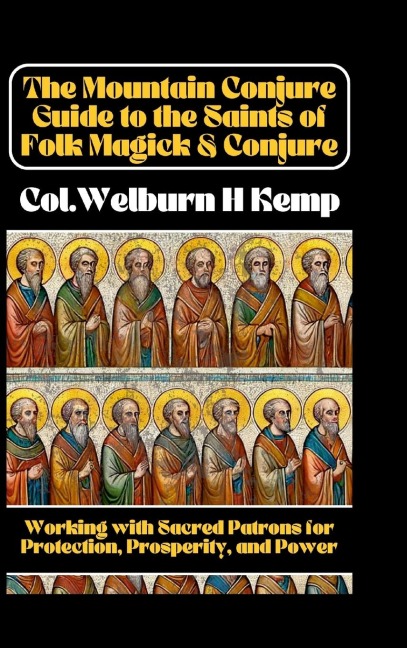The Mountain Conjure Guide to the Saints of Folk Magick & Conjure: Working with Sacred Patrons for Protection, Prosperity, and Power