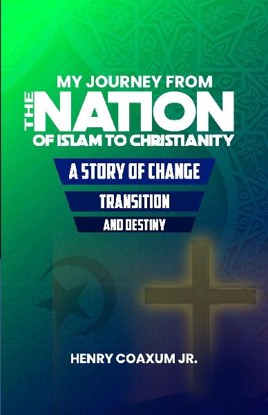My Journey from The Nation of Islam to Christianity: A Story of Change, Transition, and Destiny
