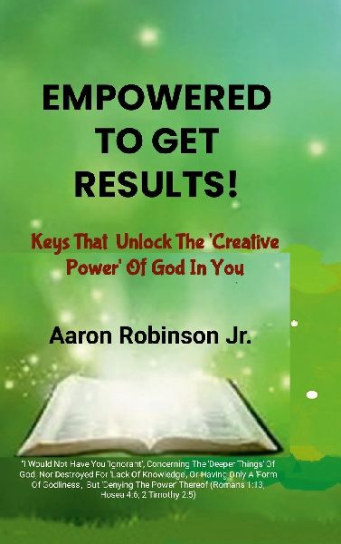 Empowered To Get Results! - Keys That Unlock The Creative Power Of God In You