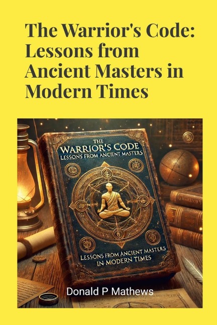 The Warriors Code: Lessons from Ancient Masters in Modern Times