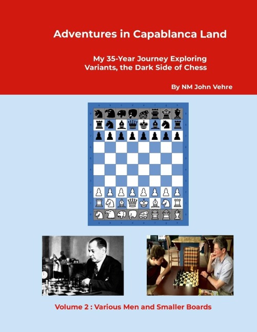 Adventures in Capablanca Land: My 35-Year Journey Exploring Variants, the Dark Side of Chess Volume 2 : Various Men and Smaller Boards
