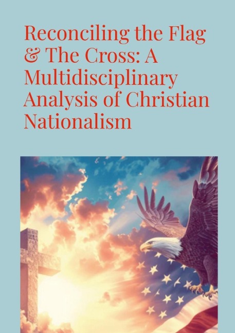 Reconciling the Flag & the Cross: A Multidisciplinary Analysis of Christian Nationalism