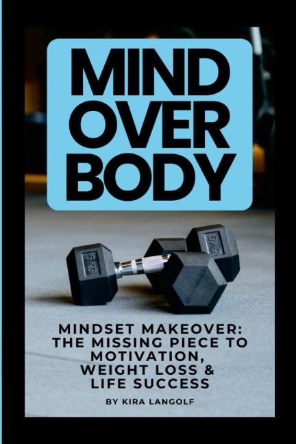 Mind Over Body Mindset Makeover: The Missing Piece to Motivation,  Weight Loss &  Life Success