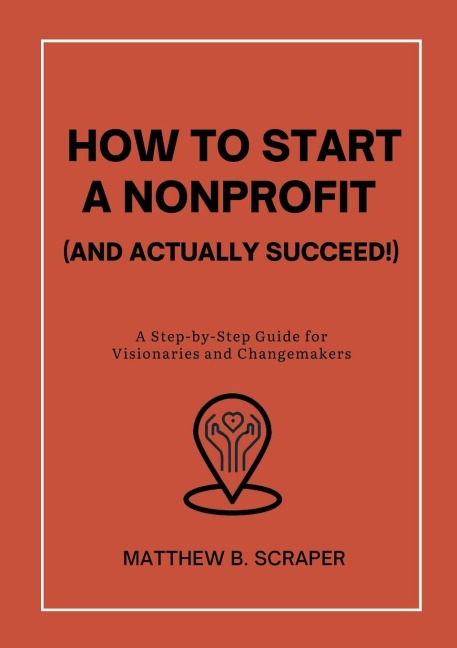 How to Start a Nonprofit (and Actually Succeed!): A Step-by-Step Guide for Visionaries and Changemakers