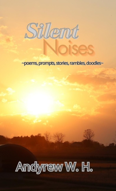 Silent Noises: poems, prompts, stories, rambles, doodles from a teenage boy trying to get the hell out of high school.