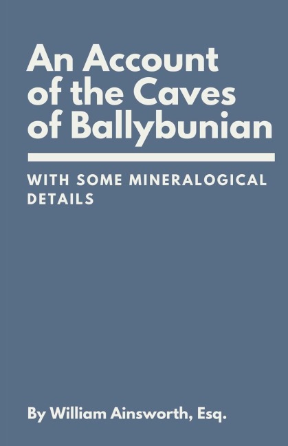 An Account of the Caves of Ballybunian, County of Kerry: : With Some Mineralogical Details
