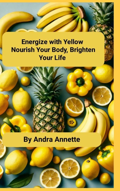 Energize with Yellow: Nourish Your Body, Brighten Your Life