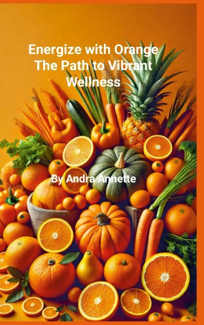 Rainbow of Wellness Series: Energize with Orange:: The Path to Vibrant Wellness