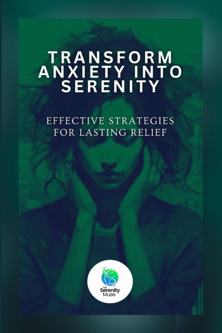 Transform Anxiety Into Serenity: Effective Strategies For Lasting Relief