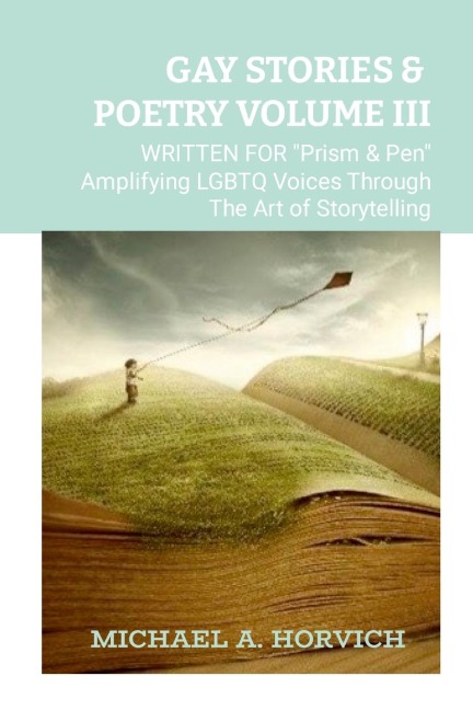 Gay Stories & Poetry Volume III: Written for PRISM & PEN Amplifying LGBTQ Voices Through The Art Of Storytelling