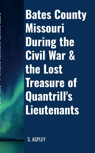 BATES COUNTY MISSOURI DURING the CIVIL WAR & the LOST TREASURE of QUANTRILLS LIEUTENANTS