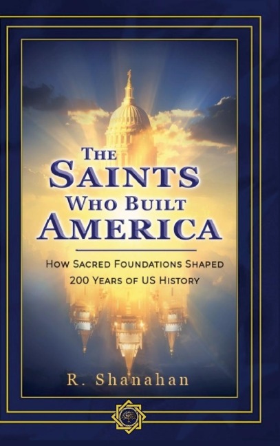 The Saints Who Built America: How Sacred Foundations Shaped 200 Years of US History