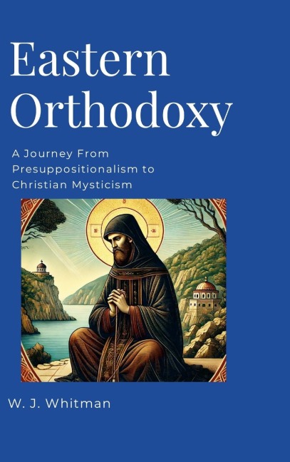 Eastern Orthodoxy: A Journey From Presuppositionalism to Christian Mysticism