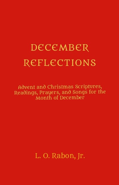 DECEMBER REFLECTIONS: Advent and Christmas Scriptures, Readings, Prayers, and Songs for the Month of December