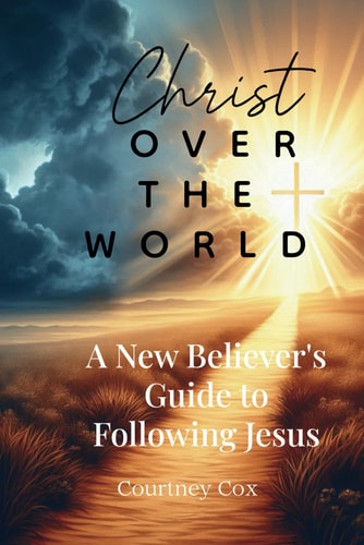 Christ Over The World A New Believer's Guide to Following Jesus