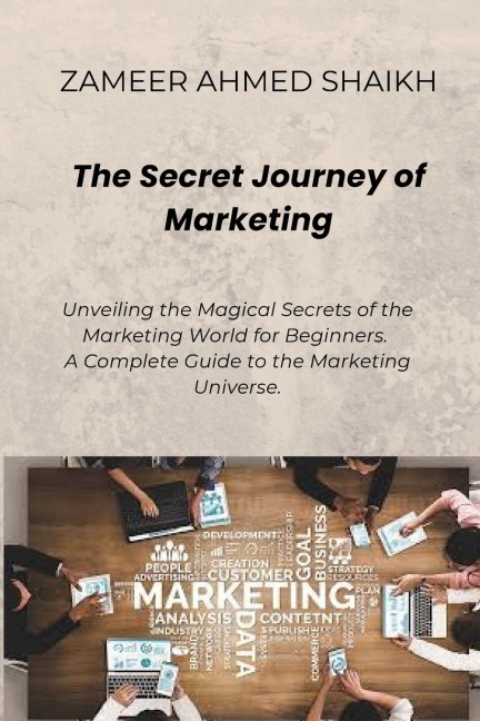The Secret Journey of Marketing: Unveiling the Magical Secrets of Marketing World for Beginners. A Complete Guide to the Marketing Universe.