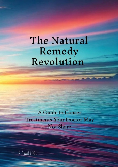 The Natural Remedy Revolution: A Guide to Cancer Treatments Your Doctor May Not Share