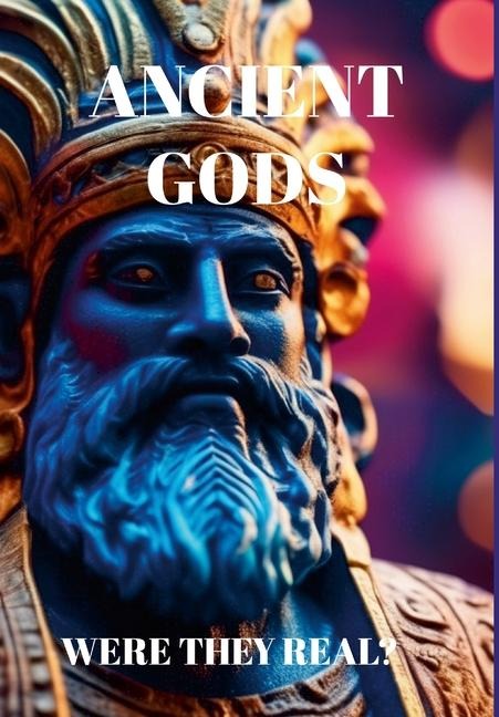Ancient Gods: Were They Real?