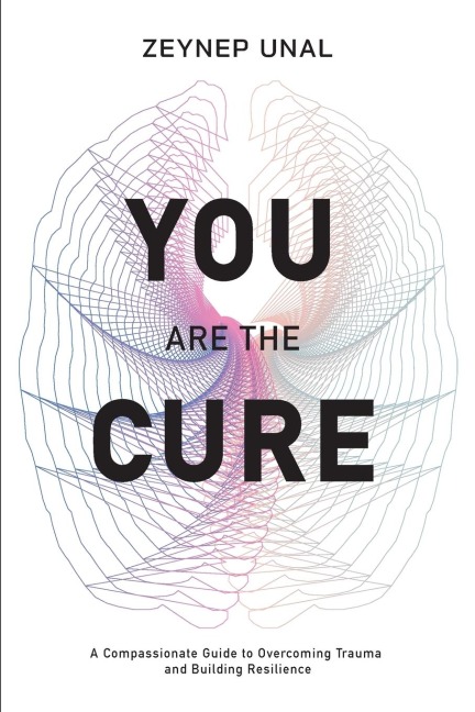 You Are The Cure: A Compassionate Guide to Overcoming Trauma and Rebuilding Resilience