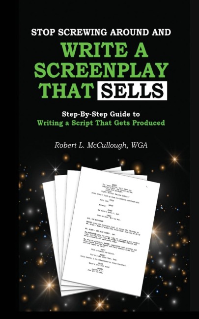 Stop Screwing Around and Write a Screenplay that SELLS: Your Step-by-Step Guide to Writing a Script That Gets Produced