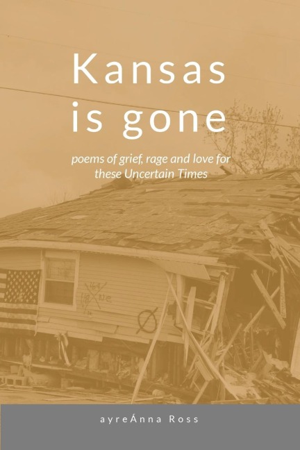 Kansas Is Gone: poems of grief, rage and love for these Uncertain Times