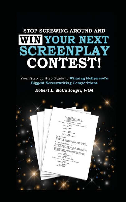 Stop Screwing Around and WIN Your Next Screenplay Contest! - The Step-by-Step Guide to Winning Hollywood's Biggest Screenwriting Competitions: Your Step-by-Step Guide to Winning the World's Biggest Screenwriting Competitions