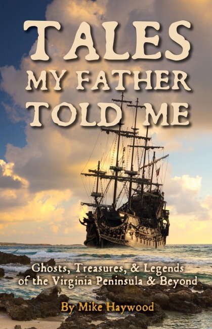 Tales My Father Told Me: Ghosts, Treasures, & Legends of the Virginia Peninsula & Beyond