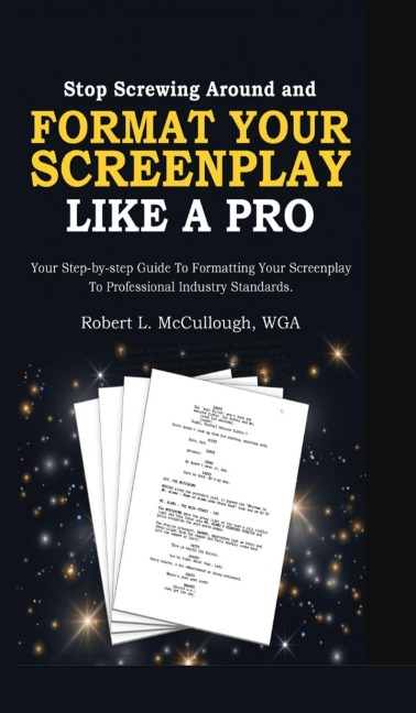 Stop Screwing Around and Format Your Screenplay Like a Pro: Your Step-by-Step Guide to Formatting Your Screenplay to Professional Industry Standards
