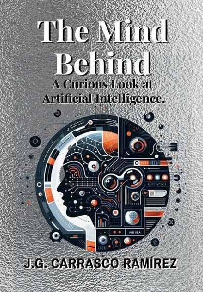 The Mind Behind.: A Curious Look at Artificial Intelligence.