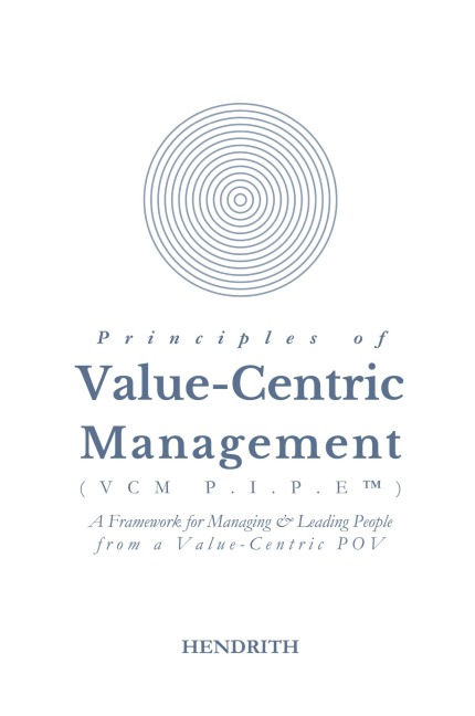 Principles of Value-Centric Management (VCM P.I.P.E(TM)): A framework for Managing & Leading People from a Value-Centric POV